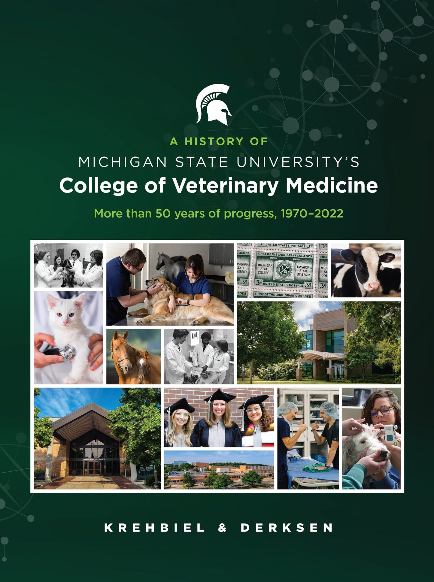 Hardcover book of the history of MSU's College of Veterinary Medicine. A small white Spartan Helmet logo is centered over lime green and white text reading: “A History of Michigan State University's College of Veterinary Medicine: More than 50 years of progress, 1970-2022.” Below the title is a collage of thirteen photos of or related to the college and veterinary practice framed in white. Along the bottom is bold white text of the author’s last names: Krehbiel and Derksen.
